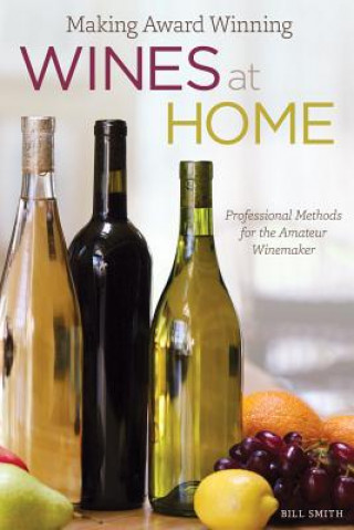 Книга Making Award Winning Wines at Home: Professional Methods for the Amateur Winemaker Bill Smith