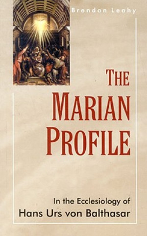 Kniha The Marian Profile: In the Ecclesiology of Hans Urs von Balthasar Breandan Leahy