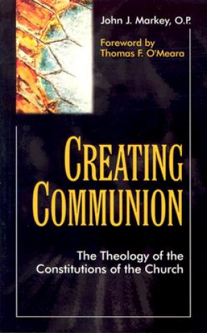 Kniha Creating Communion: The Theology of the Constitutions of the Church John J. Markey