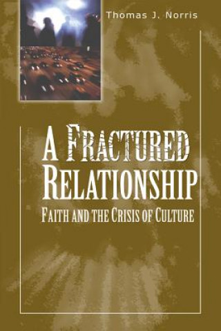 Carte A Fractured Relationship: Faith and the Crisis of Culture Thomas J. Norris