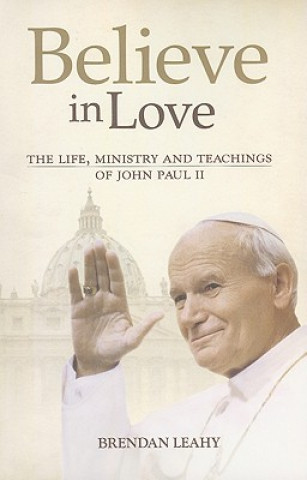 Книга Believe in Love: The Life, Ministry and Teachings of John Paul II Brendan Leahy