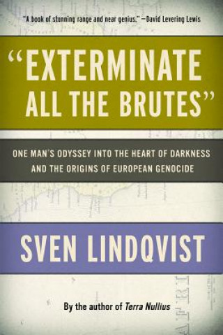 Knjiga Exterminate All the Brutes: One Man's Odyssey Into the Heart of Darkness and the Origins of European Genocide Sven Lindqvist