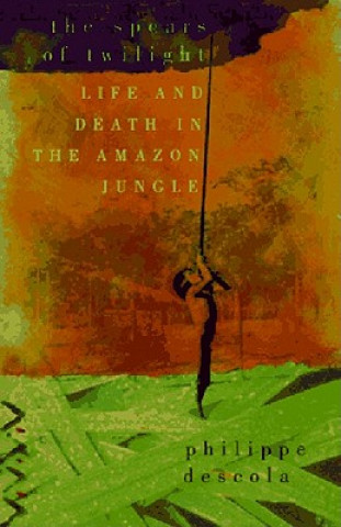 Kniha The Spears of Twilight: Life and Death in the Amazon Jungle Philippe Descola