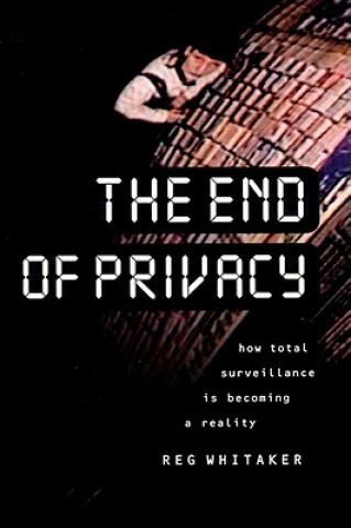 Könyv The End of Privacy: How Total Surveillance Is Becoming a Reality Reginald Whitaker