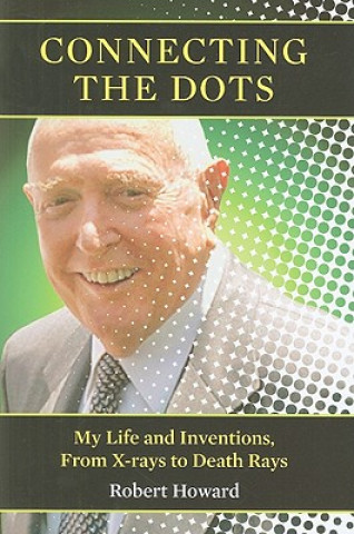 Knjiga Connecting the Dots: My Life and Inventions, from X-Rays to Death Rays Robert Howard