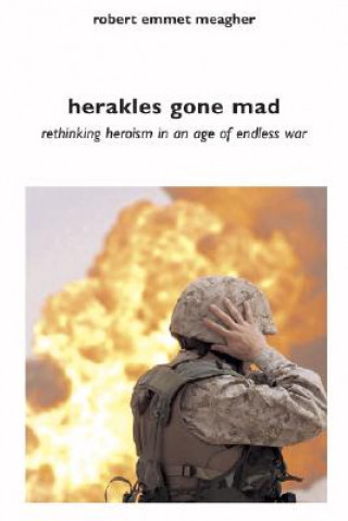 Kniha Herakles Gone Mad: Rethinking Heroism in a Age of Endless War Robert Emmet Meagher