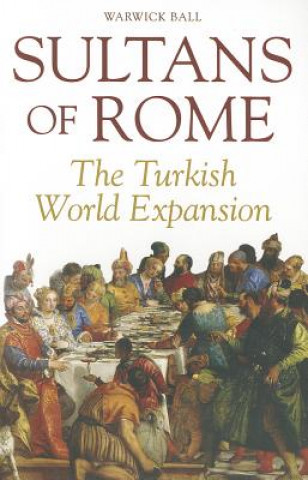 Kniha Sultans of Rome: The Turkish World Expansion Warwick Ball