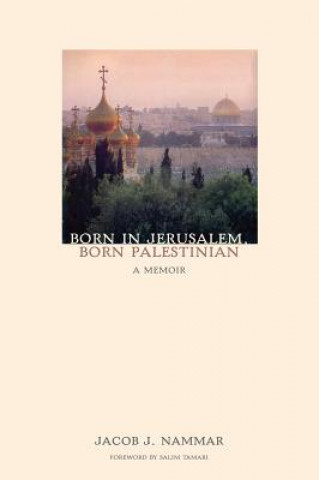 Βιβλίο Born in Jerusalem, Born Palestinian: A Memoir Jacob J. Nammar