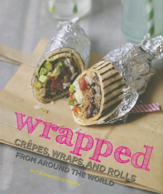Carte Wrapped: Crepes, Wraps, and Rolls from Around the World Gaitri Pagrach-Chandra