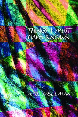 Kniha Things I Must Have Known A. B. Spellman