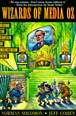Carte The Wizards of Media Oz: Behind the Curtain of Mainstream News Norman Solomon