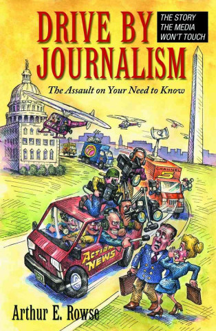 Kniha Drive-By Journalism: The Assault on Your Need to Know Arthur E. Rowse