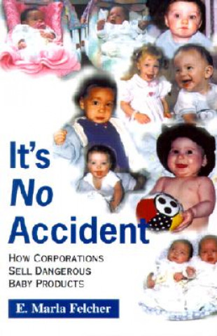 Kniha It's No Accident: How Corporations Sell Dangerous Baby Products E. Marla Felcher