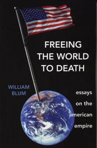 Książka Freeing the World to Death: Essays on the American Empire William Blum