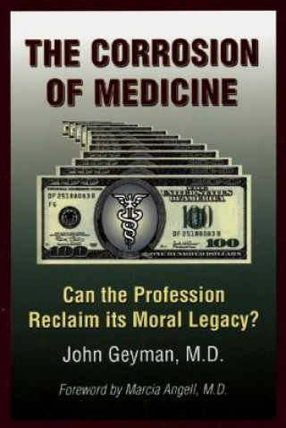 Книга The Corrosion of Medicine: Can the Profession Reclaim Its Moral Legacy? John Geyman