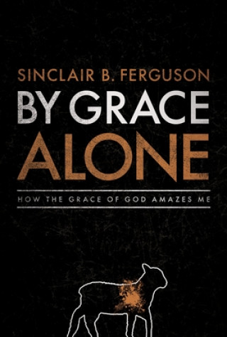 Kniha By Grace Alone: How the Grace of God Amazes Me Sinclair B. Ferguson