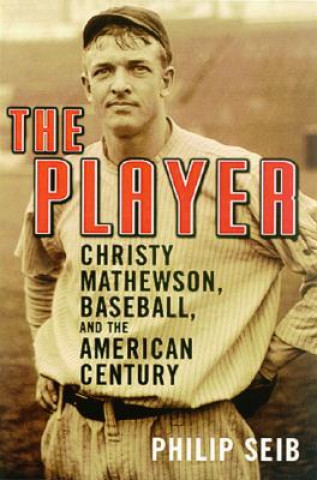 Книга The Player: Christy Mathewson, Baseball, and the American Century Philip Seib