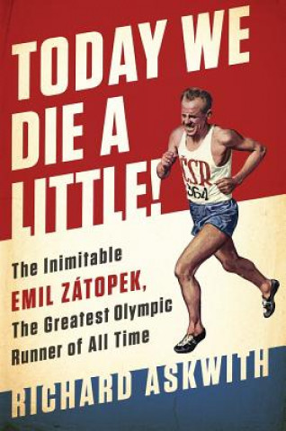 Könyv Today We Die a Little!: The Inimitable Emil Zatopek, the Greatest Olympic Runner of All Time Richard Askwith