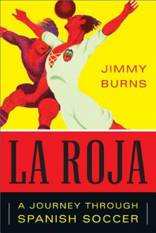 Könyv La Roja: How Soccer Conquered Spain and How Spanish Soccer Conquered the World Jimmy Burns