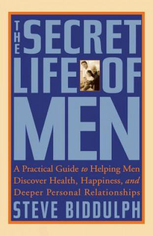Kniha The Secret Life of Men: A Practical Guide to Helping Men Discover Health, Happiness and Deeper Personal Relationships Steve Biddulph