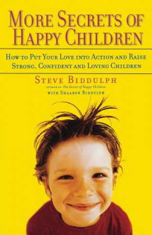 Kniha More Secrets of Happy Children: How to Put Your Love Into Action and Raise Strong, Confident and Loving Children Steve Biddulph