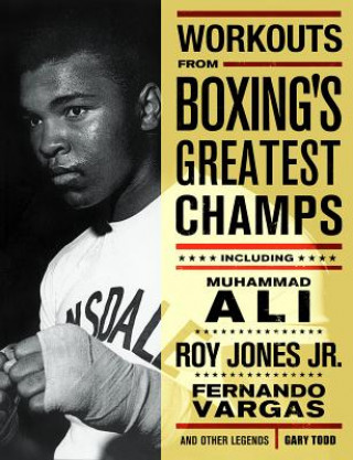 Knjiga Workouts from Boxing's Greatest Champs: Incluing Muhammad Ali, Roy Jones Jr., Fernando Vargas, and Other Legends Gary Todd