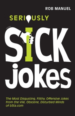 Libro Seriously Sick Jokes: The Most Disgusting, Filthy, Offensive Jokes from the Vile, Obscene, Disturbed Minds of B3ta.com Rob Manuel