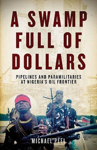 Carte A Swamp Full of Dollars: Pipelines and Paramilitaries at Nigeria's Oil Frontier Michael Peel