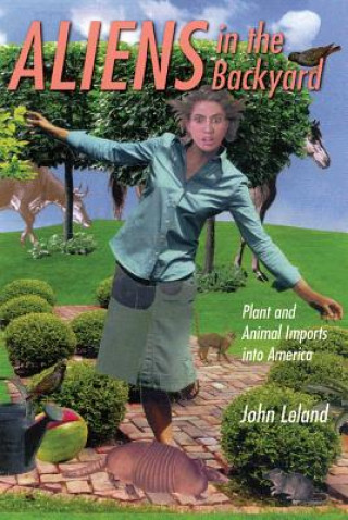 Könyv Aliens in the Backyard: Plant and Animal Imports Into America John Leland