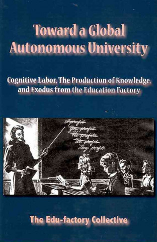 Książka Toward a Global Autonomous University: Cognitive Labor, the Production of Knowledge, and Exodus from the Education Factory Collective Edu-Factory