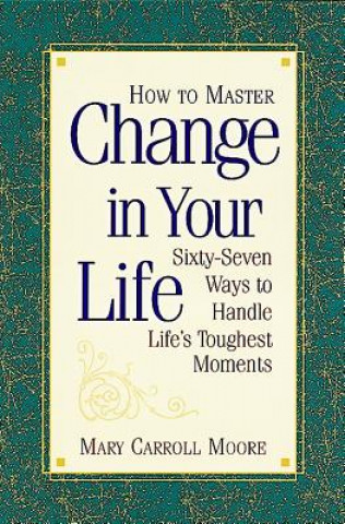 Kniha How to Master Change in Your Life: Sixty-Seven Ways to Handle Life's Toughest Moments Mary Carroll Moore