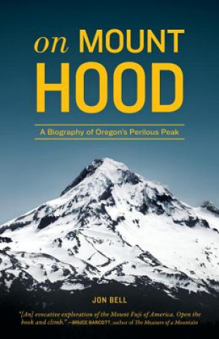 Könyv On Mount Hood: A Biography of Oregon's Perilous Peak Jon Bell