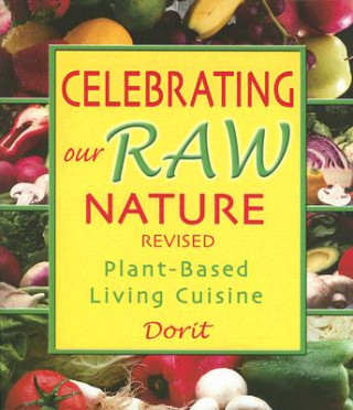 Carte Celebrating Our Raw Nature: Recipes for Plant-Based, Living Cuisine with Dorit, Certified Living Foods Chef and Chopra Centre Educator Dorit