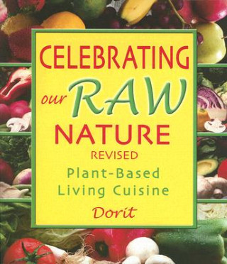 Kniha Celebrating Our Raw Nature: Recipes for Plant-Based, Living Cuisine with Dorit, Certified Living Foods Chef and Chopra Centre Educator Dorit