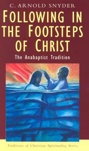 Knjiga Following in the Footsteps of Christ: The Anabaptist Tradition C. Arnold Snyder