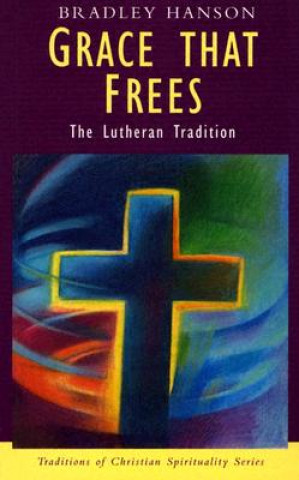 Carte Grace That Frees: The Lutheran Tradition Bradley Hanson