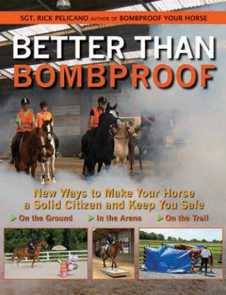 Kniha Better Than Bombproof: New Ways to Make Your Horse a Solid Citizen and Keep You Safe on the Ground, in the Arena, on the Trail Rick Pelicano
