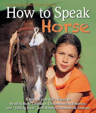Kniha How to Speak "Horse": A Horse-Crazy Kid's Guide to Reading Body Language, Understanding Behavior, and "Talking Back" with Simple Groundwork Andrea Eschbach