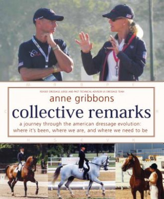 Kniha Collective Remarks: A Journey Through the American Dressage Evolution: Where It's Been, Where We Are, and Where We Need to Be Anne Gribbons