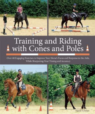 Carte Training and Riding with Cones and Poles: Over 35 Engaging Exercises to Improve Your Horse's Focus and Response to the AIDS, While Sharpening Your Tim Sigrid Schope