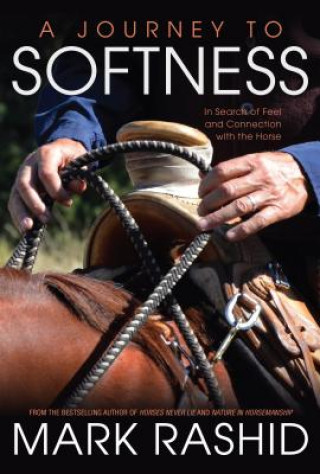 Kniha A Journey to Softness: In Search of Feel and Connection with the Horse Mark Rashid