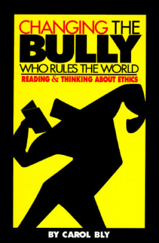 Könyv Changing the Bully Who Rules the World: Reading and Thinking Aabout Ethics Carol Bly