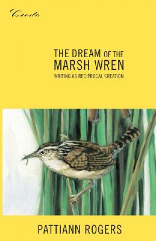 Książka The Dream of the Marsh Wren: Writing as Reciprocal Creation Pattiann Rogers