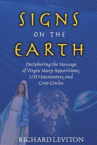 Carte Signs on the Earth: Deciphering the Message of Virgin Mary Apparitions, UFO Encounters, and Crop Circles Richard Leviton