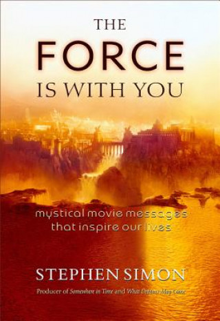 Книга The Force Is with You: Mystical Movie Messages That Inspire Our Lives: Mystical Movie Messages That Inspire Our Lives Stephen Simon