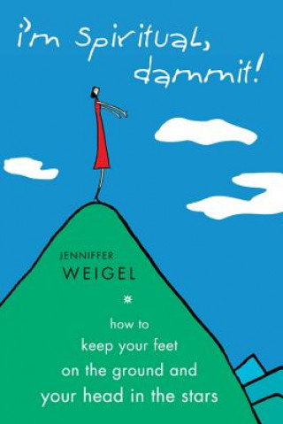Kniha I'm Spiritual Dammit!: How to Keep Your Feet on the Ground and Your Head in the Stars Jenniffer Weigel