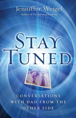 Kniha Stay Tuned: Conversations with Dad from the Other Side Jenniffer Weigel