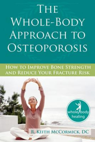 Kniha The Whole-Body Approach to Osteoporosis: How to Improve Bone Strength and Reduce Your Fracture Risk R. Keith McCormick