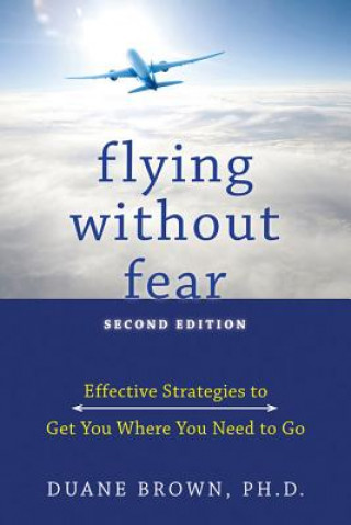 Book Flying Without Fear: Effective Strategies to Get You Where You Need to Go Duane Brown