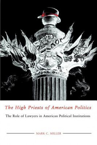 Kniha The High Priests of American Politics: The Role of Lawyers in American Political Institutions Mark C. Miller